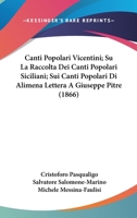 Canti Popolari Vicentini; Su La Raccolta Dei Canti Popolari Siciliani; Sui Canti Popolari Di Alimena Lettera A Giuseppe Pitre (1866) 1160818703 Book Cover