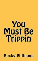 You Must Be Trippin 1450547702 Book Cover