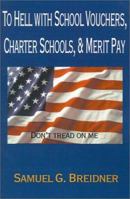 To Hell With School Vouchers, Charter Schools, & Merit Pay 0595147747 Book Cover