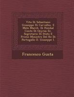Vita Di Sebastiano Giuseppe Di Carvalho, E Melo March. Di Pombal Conte Di Oeyras EC. Segretario Di Stato E Primo Ministro del Re Di Portogallo D. Giuseppe I. 1286790409 Book Cover