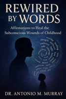 Rewired by Words: Affirmations to Heal the Subconscious Wounds of Childhood B0FFT46HG8 Book Cover