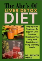 THE ABC’s OF LIVER DETOX DIET: Step-By-Step Strategies To Support Liver Function, Rebalance The Body, And Regain Energy Using Everyday Foods B0FSXYJ1VD Book Cover