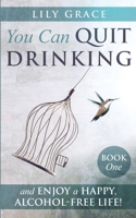 YOU CAN QUIT DRINKING... AND ENJOY A HAPPY, ALCOHOL-FREE LIFE!: Book 1 B08JVR568P Book Cover