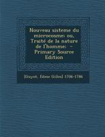 Nouveau Sisteme Du Microcosme, Ou Trait� de la Nature de l'Homme: Dans Lequel on Explique La Cause Du Mouvement Des Fluides; Le Principe de la Vie, Du Sang Et Des Humeurs; La Generation, Et Les Autres 1178927474 Book Cover