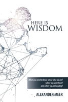 Here Is Wisdom: What You Need to Know About Who We Are? Where We Came From? and Where We Are Heading? 1796070637 Book Cover