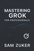 Mastering GROK for Professionals: "Grok" truly mean in a professional context? (Beyond simple understanding) B0FDWXCMTC Book Cover