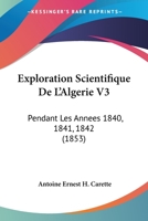 Exploration Scientifique De L'Algerie V3: Pendant Les Annees 1840, 1841, 1842 (1853) 1161008845 Book Cover