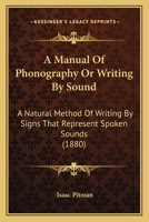 A Manual Of Phonography Or Writing By Sound: A Natural Method Of Writing By Signs That Represent Spoken Sounds 1174718323 Book Cover