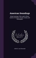 American Soundings: Being Castings of the Lead in Shore-Waters of America, Social, Literary and Philosophic (Classic Reprint) 1359674217 Book Cover