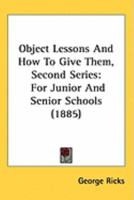 Object Lessons And How To Give Them, Second Series: For Junior And Senior Schools 1164884719 Book Cover