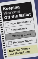 Keeping Workers Off the Ballot: How Democracy Undermines Working-Class Representation 0691285225 Book Cover