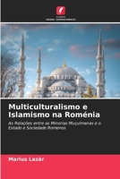 Multiculturalismo e Islamismo na Roménia: As Relações entre as Minorias Muçulmanas e o Estado e Sociedade Romenos 6205612720 Book Cover