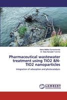 Pharmaceutical wastewater treatment using TIO2 &N-TIO2 nanoparticles: Integration of adsorption and photocatalysis 6200322430 Book Cover
