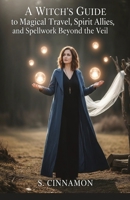 A Witch’s Guide to Magical Travel, Spirit Allies, and Spellwork Beyond the Veil: Astral Journeys & Out-of-Body Experiences B0FKN45SXX Book Cover