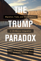 The Trump Paradox: Migration, Trade, and Racial Politics in US-Mexico Integration 0520302575 Book Cover