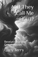 And They Call Me Evil?: Revelation of the Grand Illusion B0FCSSCLJD Book Cover