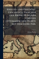 Krieges- Und Friedens-geschichte Zwischen Der Krone Hungarn Und Der Ottomanischen Pforte Seit Dem Jahre 1526 1179247574 Book Cover