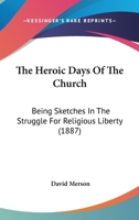 The Heroic Days of the Church: Being Sketches in the Struggle for Religious Liberty 1377259528 Book Cover