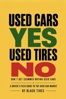 Used Cars YES, Used Tires NO First Edition: Don't Get Scammed Buying Used Cars: A BUYER'S FIELD GUIDE TO THE USED CAR MARKET B0HDH9XLS5 Book Cover