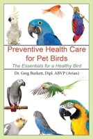 Preventative Health Care for Pet Birds: The Essentials for a Healthy Bird 1647041112 Book Cover