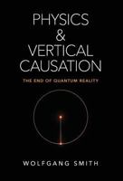 Physics and Vertical Causation: The End of Quantum Reality B0CGTNQJ5V Book Cover