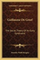 Guillaume De Greef: The Social Theory Of An Early Syndicalist 1432586769 Book Cover