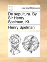 De sepultura. By Sir Henry Spelman, Kt. 1140763458 Book Cover