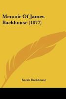 Memoir of James Backhouse (Classic Reprint) 1437075037 Book Cover