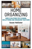 Home Organizing: Simple Solutions For Cleaning, Decluttering and Organizing Your Home (Incredible Home Organizing Guide Filled with Cleaning Decorating and Organization Strategies for Eve) 1640482350 Book Cover