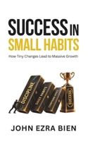 Success in Small Habits: How Tiny Changes Lead to Massive Growth B0DT2NH6BF Book Cover