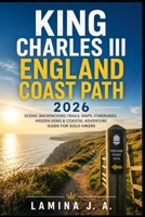 KING CHARLES III ENGLAND COAST PATH 2026: SCENIC BACKPACKING TRAILS, MAPS, ITINERARIES, HIDDEN GEMS & COASTAL ADVENTURE GUIDE FOR SOLO HIKERS B0GZW7YM2D Book Cover
