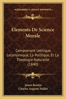 Elements De Science Morale: Comprenant Lethique, Leconomique, La Politique, Et La Theologie Naturelle (1840) 1168097916 Book Cover