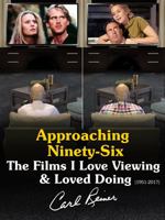 APPROACHING NINETY-SIX: THE FILMS I LOVE VIEWING & LOVED DOING - 1951 -2017 0999518216 Book Cover