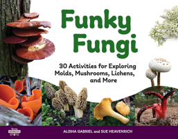 Funky Fungi: 30 Activities for Exploring Molds, Mushrooms, Lichens, and More 1641605774 Book Cover