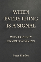 When Everything Is A Signal: Why Honesty Stopped Working B0GJRVG4TM Book Cover