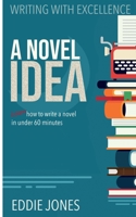 A Novel Idea - Learn How to Write a Novel In Under 60 Minutes (Writing With Excellence) 1946016829 Book Cover