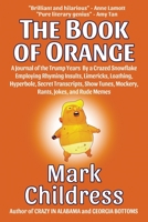 The Book of Orange: A Journal of the Trump Years By a Crazed Snowflake Employing Rhyming Insults, Limericks, Loathing, Hyperbole, Secret Transcripts, Show Tunes, Mockery, Rants, Jokes, and Rude Memes 161027427X Book Cover