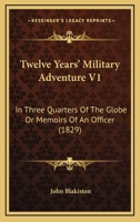 Twelve Years' Military Adventure V1: In Three Quarters Of The Globe Or Memoirs Of An Officer 1167232690 Book Cover