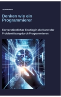 Denken wie ein Programmierer: Ein verständlicher Einstieg in die Kunst der Problemlösung durch Programmieren (German Edition) 3384457994 Book Cover