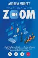 Teaching with Zoom: A Step by Step Beginners Guide to Zoom, The Essential Software Worldwide for Teaching and Learning Online. Bonus: 50 Tips for The Effective Online Teacher B08JMR1RG7 Book Cover