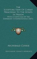 The Scripture View Of Christ Preaching To The Spirits In Prison: With A Criticism Of The Different Interpretations 1165082624 Book Cover