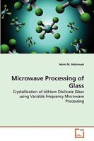 Microwave Processing of Glass: Crystallization of Lithium Disilicate Glass using Variable Frequency Microwave Processing 3639137973 Book Cover