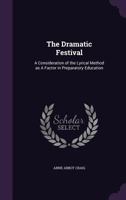 The dramatic festival: A consideration of the lyrical method as a factor in preparatory education, 1014433878 Book Cover