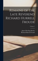 Remains of the Late Reverend Richard Hurrell Froude; Volume 1 1017655502 Book Cover