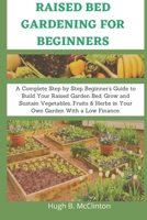 Raised Bed Gardening For Beginners: A Complete Step by Step Beginner's Guide to Build Your Raised Garden Bed, Grow and Sustain Vegetables, Fruits & He B08F6Y3NZ1 Book Cover
