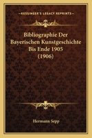 Bibliographie Der Bayerischen Kunstgeschichte Bis Ende 1905 (1906) 116032512X Book Cover