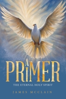 A Primer: The Eternal Holy Spirit 1489750185 Book Cover