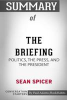 Summary of The Briefing: Politics, the Press, and the President by Sean Spicer: Conversation Starters 0464958563 Book Cover