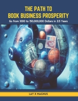 The Path to Book Business Prosperity: Go from 1000 to 150,000,000 Dollars in 3.5 Years B0CT83MZRH Book Cover