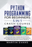 Python Programming for Beginners - 5 in 1 Crash Course: Unlock the Huge Possibilities of Python With Practical Applications to Data Analysis, ... Science Projects B096M1NLGV Book Cover